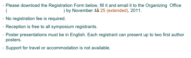 Please download the Registration Form below, fill it and email it to the Organizing  Office (ipb-office@cc.kyoto-su.ac.jp) by November 15 25 (extended), 2011. 
No registration fee is required.
Reception is free to all symposium registrants.
Poster presentations must be in English. Each registrant can present up to two first author posters.
Support for travel or accommodation is not available.